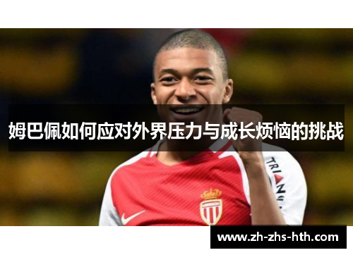 姆巴佩如何应对外界压力与成长烦恼的挑战