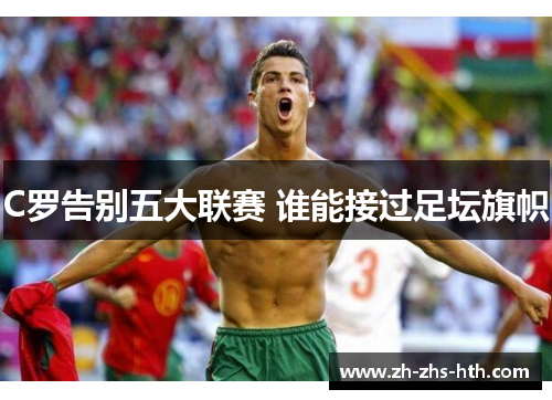 C罗告别五大联赛 谁能接过足坛旗帜