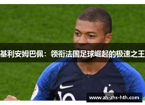 基利安姆巴佩：领衔法国足球崛起的极速之王