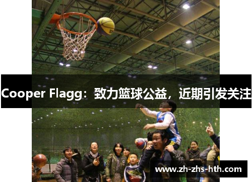 Cooper Flagg：致力篮球公益，近期引发关注