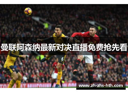 曼联阿森纳最新对决直播免费抢先看