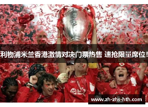 利物浦米兰香港激情对决门票热售 速抢限量席位！