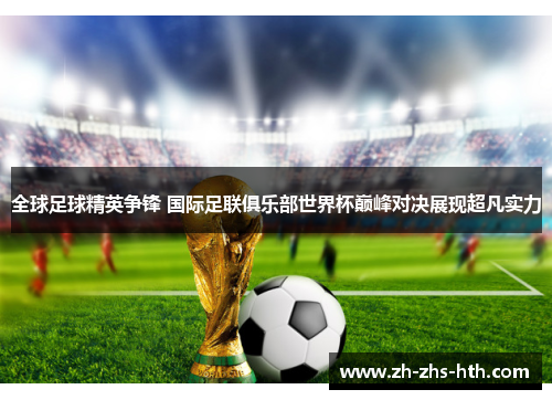 全球足球精英争锋 国际足联俱乐部世界杯巅峰对决展现超凡实力