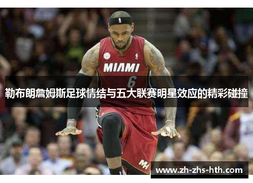 勒布朗詹姆斯足球情结与五大联赛明星效应的精彩碰撞