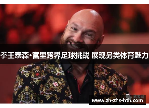 拳王泰森·富里跨界足球挑战 展现另类体育魅力