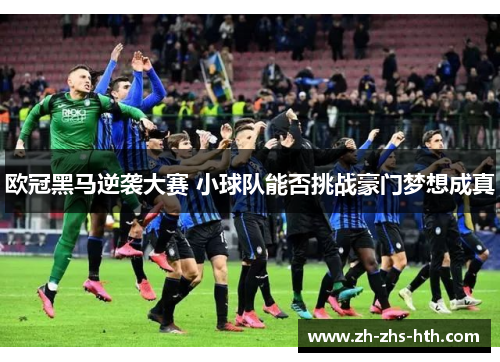 欧冠黑马逆袭大赛 小球队能否挑战豪门梦想成真