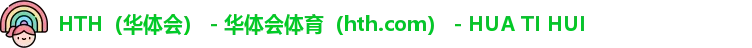 HTH（华体会） - 华体会体育（hth.com） - HUA TI HUI
